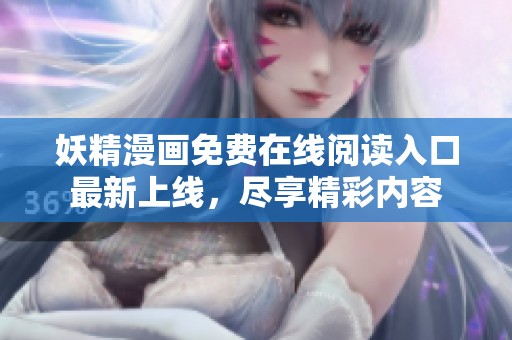 妖精漫画免费在线阅读入口最新上线，尽享精彩内容