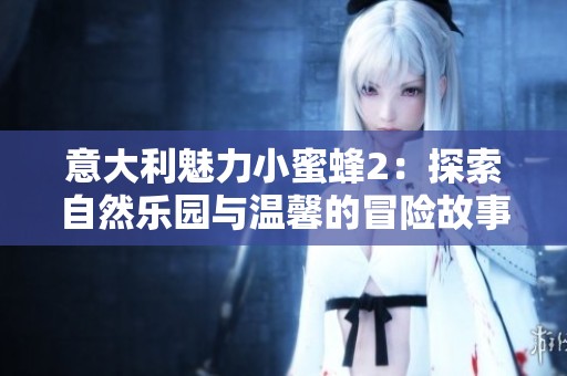 意大利魅力小蜜蜂2：探索自然乐园与温馨的冒险故事