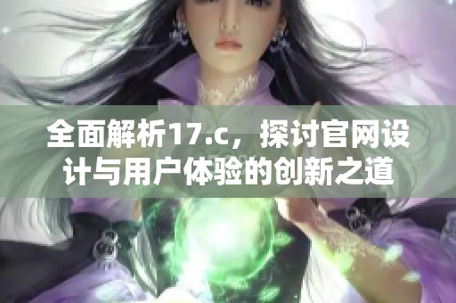 全面解析17.c，探讨官网设计与用户体验的创新之道