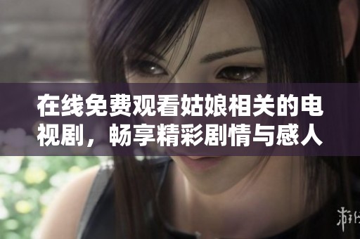 在线免费观看姑娘相关的电视剧，畅享精彩剧情与感人故事