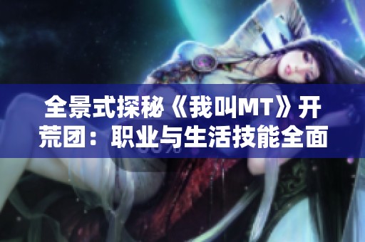 全景式探秘《我叫MT》开荒团：职业与生活技能全面攻略指南