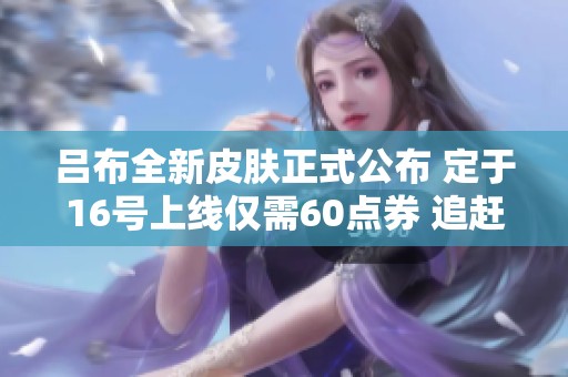吕布全新皮肤正式公布 定于16号上线仅需60点券 追赶第10款皮肤的脚步