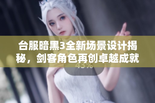 台服暗黑3全新场景设计揭秘，剑客角色再创卓越成就