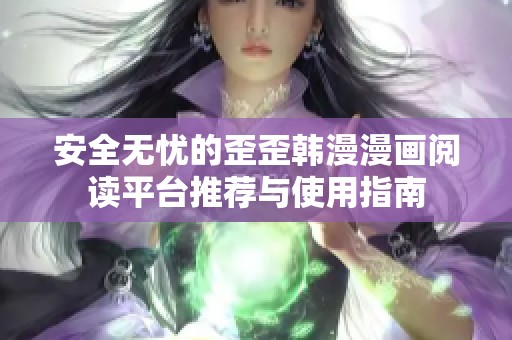 安全无忧的歪歪韩漫漫画阅读平台推荐与使用指南