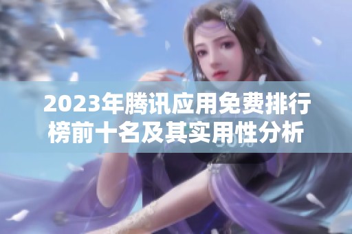 2023年腾讯应用免费排行榜前十名及其实用性分析