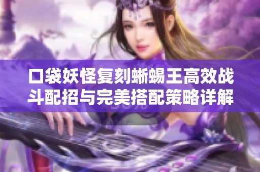 口袋妖怪复刻蜥蜴王高效战斗配招与完美搭配策略详解