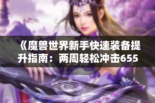《魔兽世界新手快速装备提升指南：两周轻松冲击655战力》