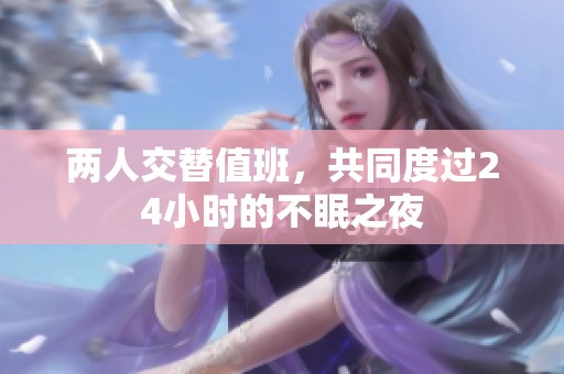 两人交替值班，共同度过24小时的不眠之夜