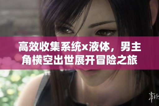 高效收集系统x液体，男主角横空出世展开冒险之旅