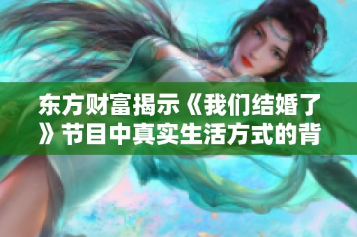 东方财富揭示《我们结婚了》节目中真实生活方式的背后真相