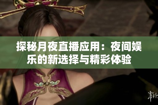 探秘月夜直播应用：夜间娱乐的新选择与精彩体验