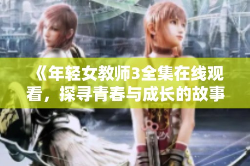 《年轻女教师3全集在线观看，探寻青春与成长的故事》
