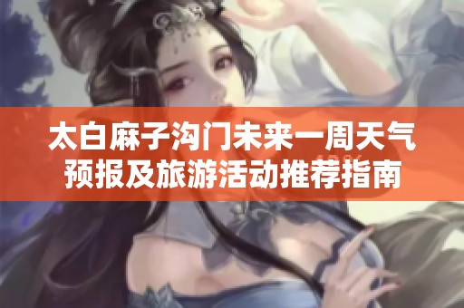 太白麻子沟门未来一周天气预报及旅游活动推荐指南