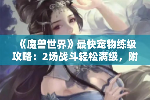 《魔兽世界》最快宠物练级攻略：2场战斗轻松满级，附赠2带1技巧分享