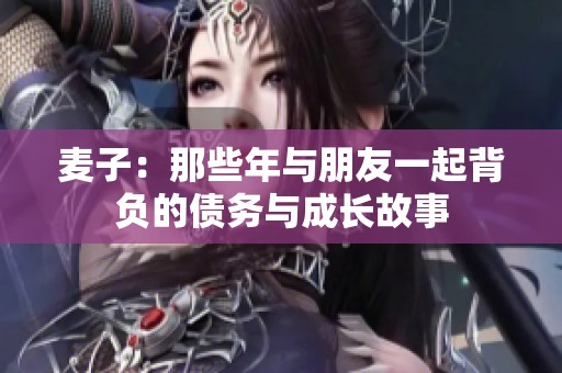 麦子：那些年与朋友一起背负的债务与成长故事