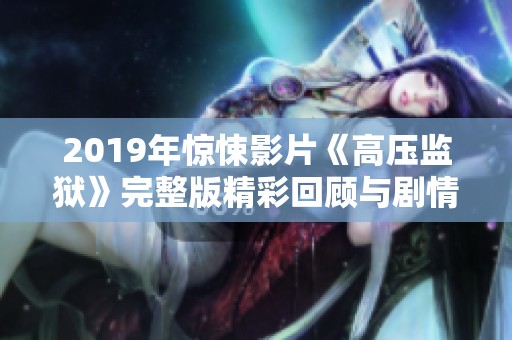 2019年惊悚影片《高压监狱》完整版精彩回顾与剧情解析