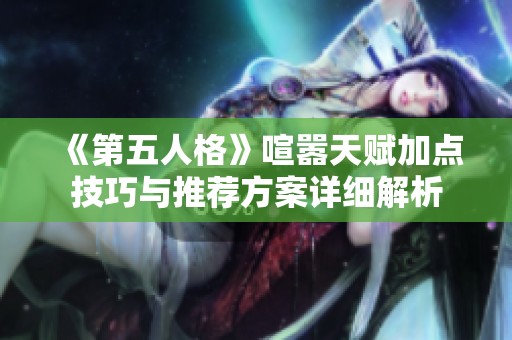 《第五人格》喧嚣天赋加点技巧与推荐方案详细解析
