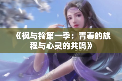 《枫与铃第一季：青春的旅程与心灵的共鸣》