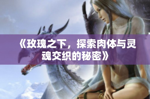 《玫瑰之下，探索肉体与灵魂交织的秘密》