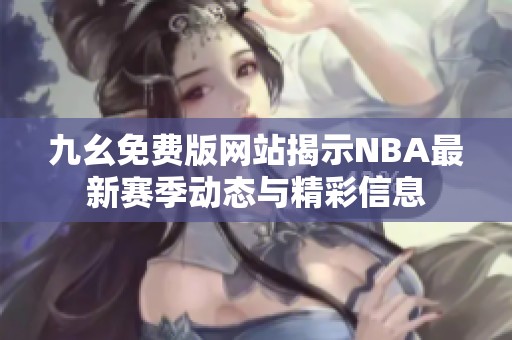九幺免费版网站揭示NBA最新赛季动态与精彩信息