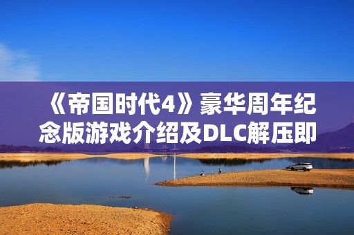 《帝国时代4》豪华周年纪念版游戏介绍及DLC解压即玩攻略分享