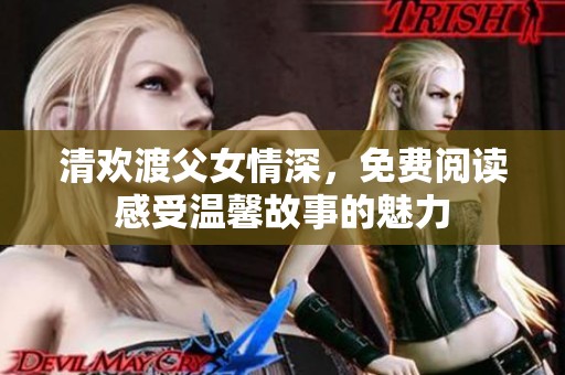 清欢渡父女情深，免费阅读感受温馨故事的魅力