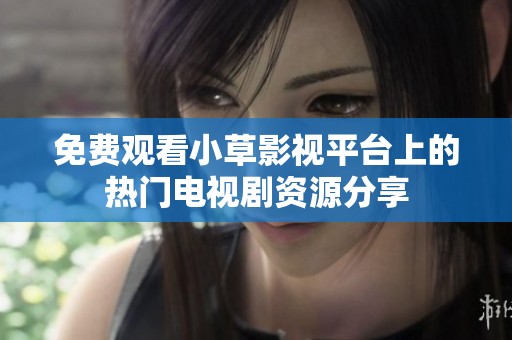 免费观看小草影视平台上的热门电视剧资源分享