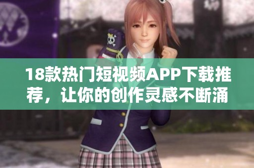 18款热门短视频APP下载推荐，让你的创作灵感不断涌现