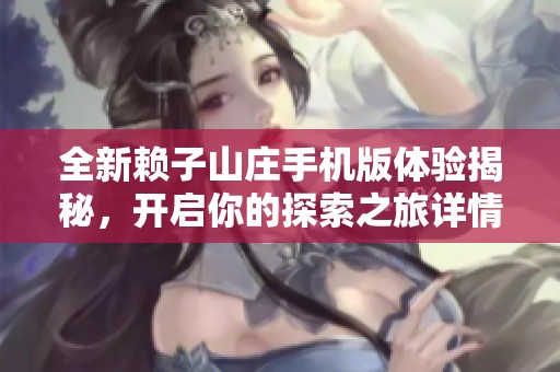 全新赖子山庄手机版体验揭秘，开启你的探索之旅详情解析