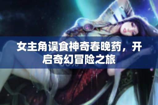 女主角误食神奇春晚药，开启奇幻冒险之旅