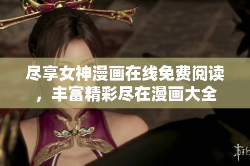 尽享女神漫画在线免费阅读，丰富精彩尽在漫画大全