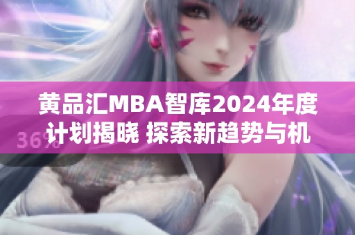 黄品汇MBA智库2024年度计划揭晓 探索新趋势与机遇