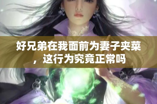 好兄弟在我面前为妻子夹菜，这行为究竟正常吗