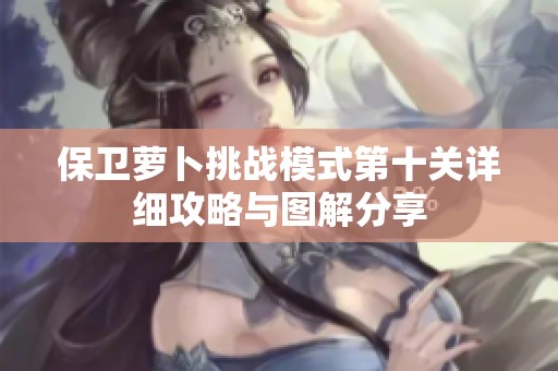保卫萝卜挑战模式第十关详细攻略与图解分享