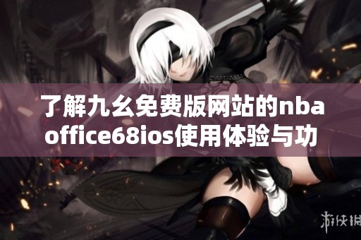 了解九幺免费版网站的nbaoffice68ios使用体验与功能介绍