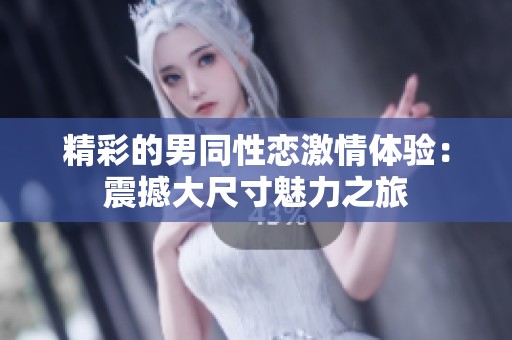 精彩的男同性恋激情体验：震撼大尺寸魅力之旅