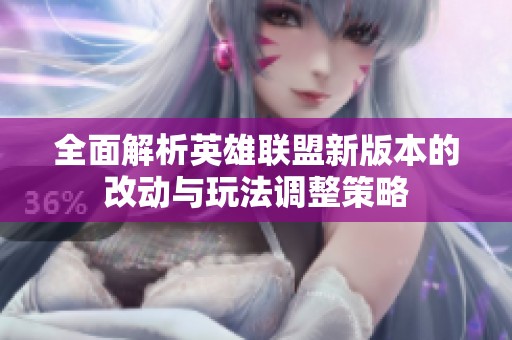 全面解析英雄联盟新版本的改动与玩法调整策略
