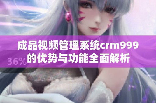成品视频管理系统crm999的优势与功能全面解析