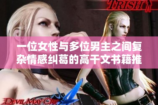 一位女性与多位男主之间复杂情感纠葛的高干文书籍推荐