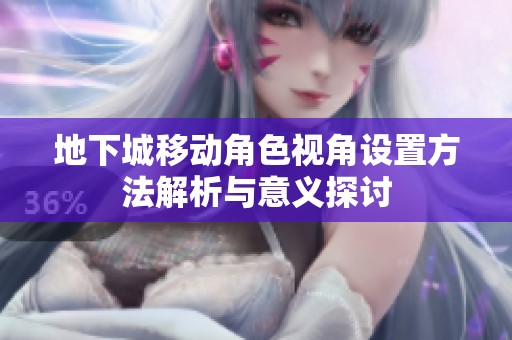 地下城移动角色视角设置方法解析与意义探讨