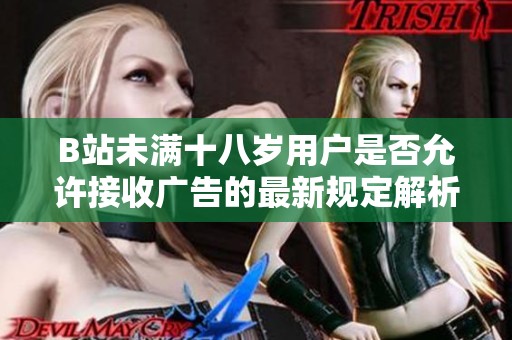 B站未满十八岁用户是否允许接收广告的最新规定解析