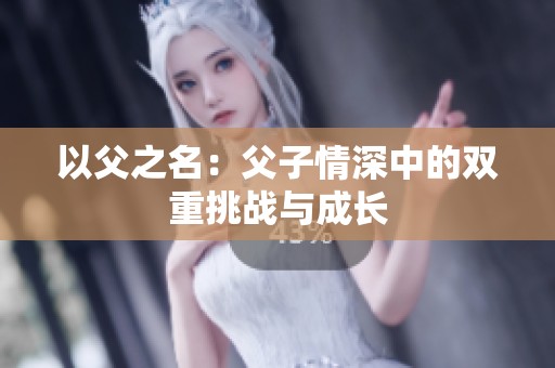 以父之名：父子情深中的双重挑战与成长