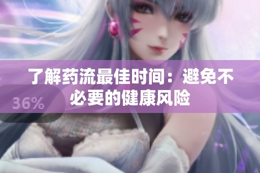 了解药流最佳时间：避免不必要的健康风险
