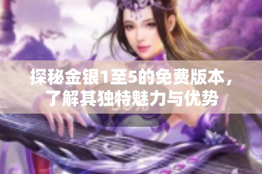 探秘金银1至5的免费版本，了解其独特魅力与优势