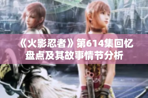 《火影忍者》第614集回忆盘点及其故事情节分析