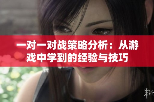一对一对战策略分析：从游戏中学到的经验与技巧