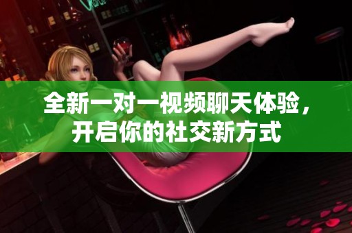 全新一对一视频聊天体验，开启你的社交新方式
