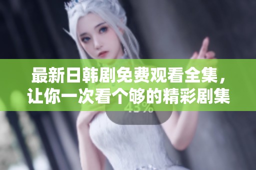 最新日韩剧免费观看全集，让你一次看个够的精彩剧集