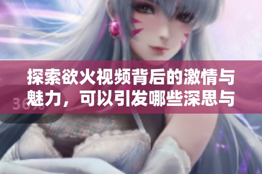 探索欲火视频背后的激情与魅力，可以引发哪些深思与启示
