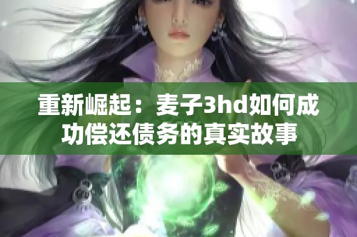 重新崛起：麦子3hd如何成功偿还债务的真实故事